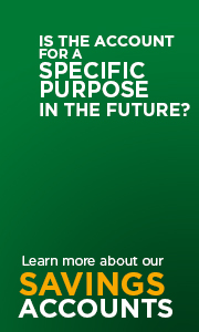 Do you need an account for a specific purpose in the future? Learn more about our Savings Accounts